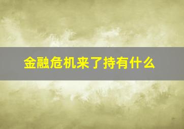 金融危机来了持有什么