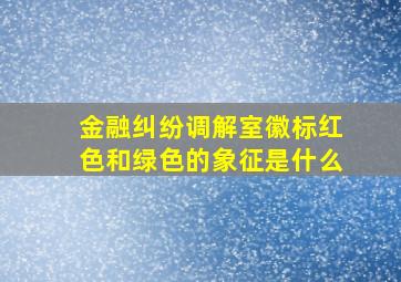 金融纠纷调解室徽标红色和绿色的象征是什么