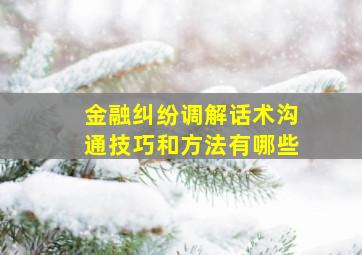 金融纠纷调解话术沟通技巧和方法有哪些