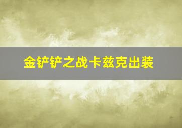 金铲铲之战卡兹克出装