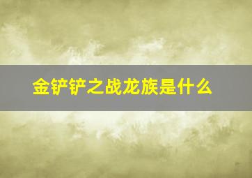 金铲铲之战龙族是什么