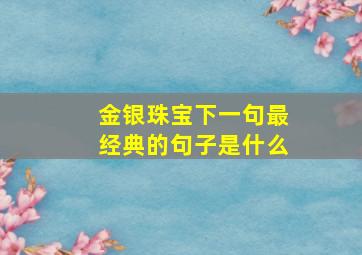 金银珠宝下一句最经典的句子是什么