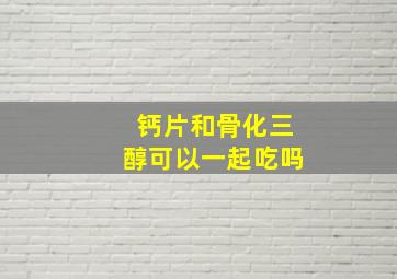 钙片和骨化三醇可以一起吃吗