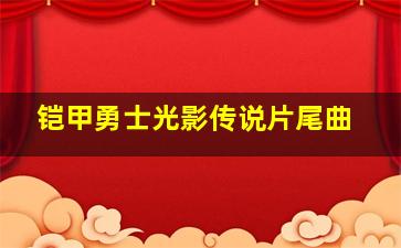 铠甲勇士光影传说片尾曲