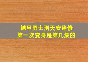 铠甲勇士刑天安迷修第一次变身是第几集的