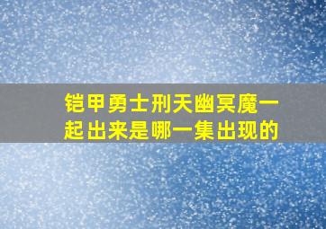 铠甲勇士刑天幽冥魔一起出来是哪一集出现的