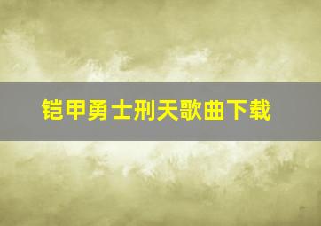 铠甲勇士刑天歌曲下载