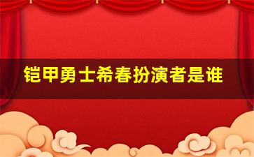 铠甲勇士希春扮演者是谁