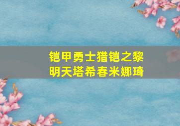 铠甲勇士猎铠之黎明天塔希春米娜琦