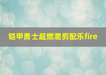 铠甲勇士超燃混剪配乐fire