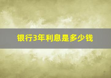 银行3年利息是多少钱