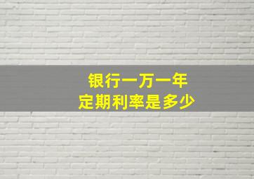 银行一万一年定期利率是多少