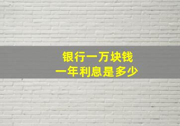 银行一万块钱一年利息是多少