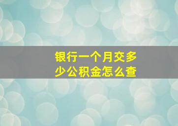 银行一个月交多少公积金怎么查