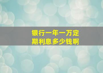 银行一年一万定期利息多少钱啊