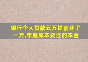 银行个人贷款五万提前还了一万,年底原本要还的本金