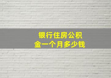 银行住房公积金一个月多少钱