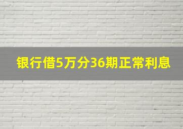 银行借5万分36期正常利息