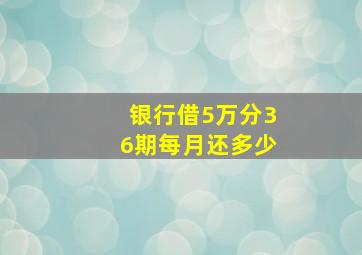 银行借5万分36期每月还多少