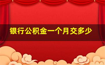 银行公积金一个月交多少