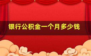 银行公积金一个月多少钱