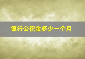 银行公积金多少一个月