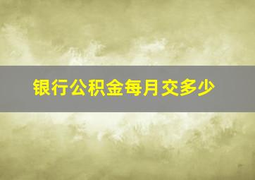 银行公积金每月交多少