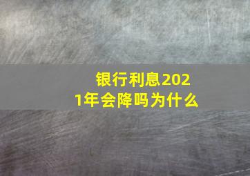 银行利息2021年会降吗为什么