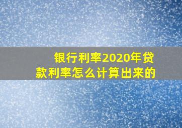 银行利率2020年贷款利率怎么计算出来的