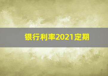 银行利率2021定期