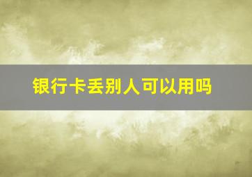 银行卡丢别人可以用吗