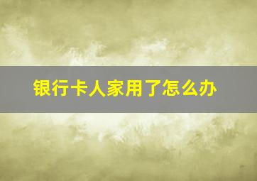 银行卡人家用了怎么办