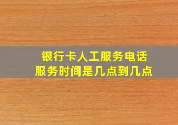 银行卡人工服务电话服务时间是几点到几点