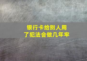 银行卡给别人用了犯法会做几年牢