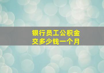 银行员工公积金交多少钱一个月