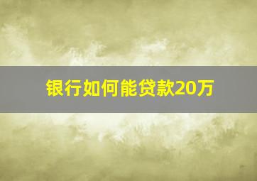 银行如何能贷款20万