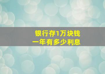 银行存1万块钱一年有多少利息