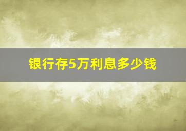 银行存5万利息多少钱