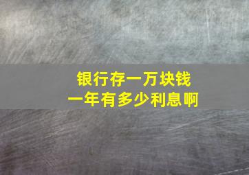 银行存一万块钱一年有多少利息啊