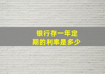 银行存一年定期的利率是多少