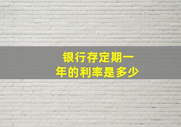 银行存定期一年的利率是多少