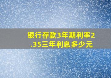 银行存款3年期利率2.35三年利息多少元