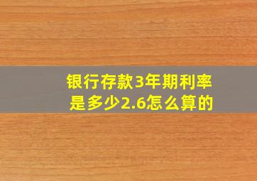 银行存款3年期利率是多少2.6怎么算的