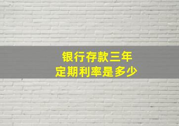 银行存款三年定期利率是多少