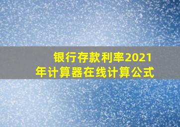 银行存款利率2021年计算器在线计算公式