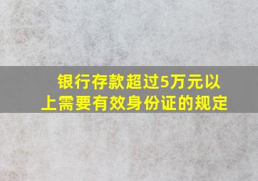 银行存款超过5万元以上需要有效身份证的规定