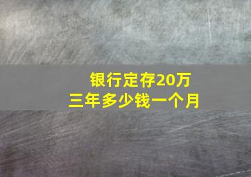 银行定存20万三年多少钱一个月