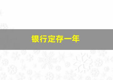 银行定存一年