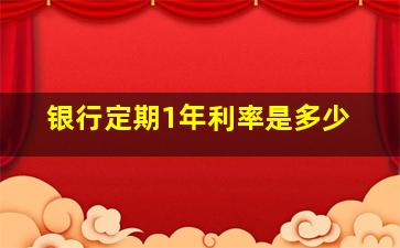 银行定期1年利率是多少