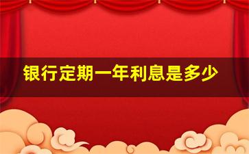 银行定期一年利息是多少